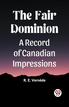 The Fair Dominion A Record of Canadian Impressions - Vernede, R. E.