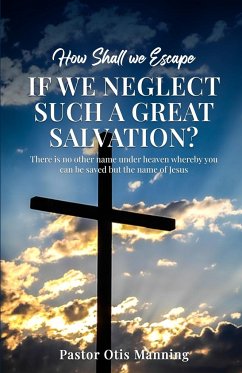How Shall We Escape If We Neglect Such A Great Salvation? - Otis Manning, Pastor