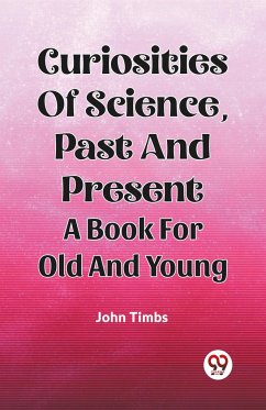 Curiosities Of Science, Past And Present A Book For Old And Young - Timbs, John