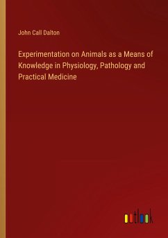 Experimentation on Animals as a Means of Knowledge in Physiology, Pathology and Practical Medicine - Dalton, John Call