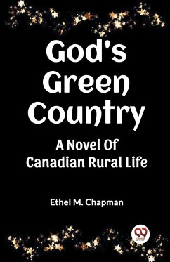 God's Green Country A Novel Of Canadian Rural Life - Chapman, Ethel M.