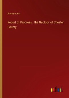 Report of Progress. The Geology of Chester County