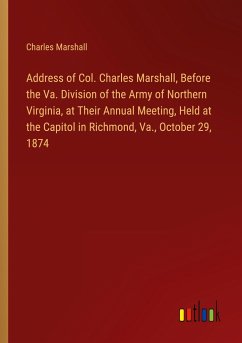 Address of Col. Charles Marshall, Before the Va. Division of the Army of Northern Virginia, at Their Annual Meeting, Held at the Capitol in Richmond, Va., October 29, 1874 - Marshall, Charles