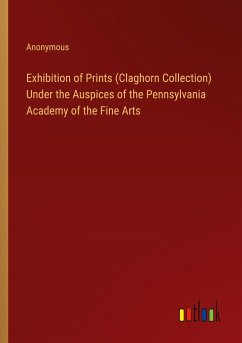 Exhibition of Prints (Claghorn Collection) Under the Auspices of the Pennsylvania Academy of the Fine Arts