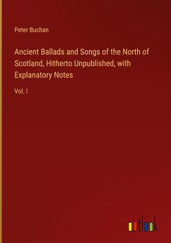 Ancient Ballads and Songs of the North of Scotland, Hitherto Unpublished, with Explanatory Notes - Buchan, Peter