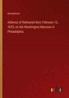 Address of Nathaniel Burt; February 12, 1875, on the Washington Mansion in Philadelphia. - Anonymous