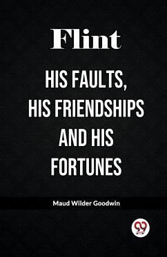 Flint His Faults, His Friendships and His Fortunes - Goodwin, Maud Wilder