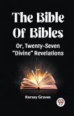 The Bible Of Bibles Or, Twenty-Seven &quote;Divine&quote; Revelations