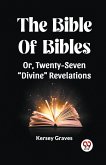 The Bible Of Bibles Or, Twenty-Seven "Divine" Revelations