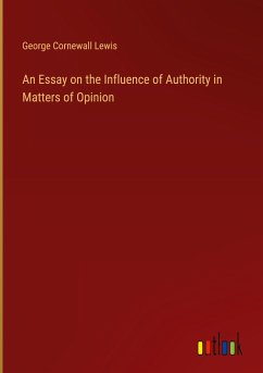 An Essay on the Influence of Authority in Matters of Opinion - Lewis, George Cornewall