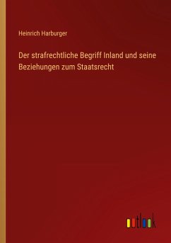 Der strafrechtliche Begriff Inland und seine Beziehungen zum Staatsrecht - Harburger, Heinrich