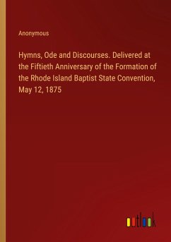 Hymns, Ode and Discourses. Delivered at the Fiftieth Anniversary of the Formation of the Rhode Island Baptist State Convention, May 12, 1875