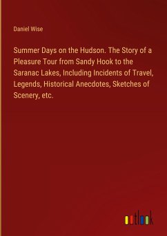 Summer Days on the Hudson. The Story of a Pleasure Tour from Sandy Hook to the Saranac Lakes, Including Incidents of Travel, Legends, Historical Anecdotes, Sketches of Scenery, etc. - Wise, Daniel
