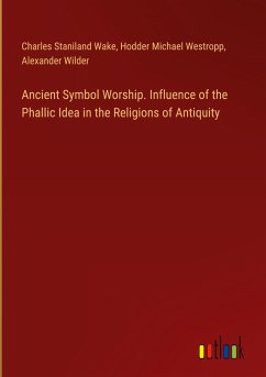 Ancient Symbol Worship. Influence of the Phallic Idea in the Religions of Antiquity - Wake, Charles Staniland; Westropp, Hodder Michael; Wilder, Alexander
