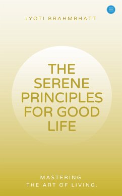 THE SERENE PRINCIPLES FOR GOOD LIFE MASTERING THE ART OF LIVING (eBook, ePUB) - Brahmbhatt, Jyoti