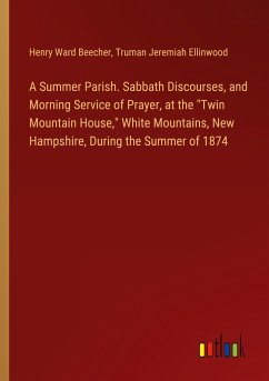 A Summer Parish. Sabbath Discourses, and Morning Service of Prayer, at the "Twin Mountain House," White Mountains, New Hampshire, During the Summer of 1874