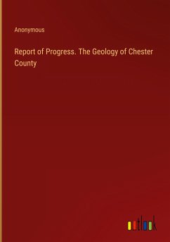 Report of Progress. The Geology of Chester County