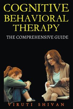 Cognitive Behavioral Therapy - The Comprehensive Guide - Shivan, Viruti Satyan