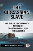 The Circassian Slave Or, The Sultan'S Favorite A Story Of Constantinople And The Caucasus