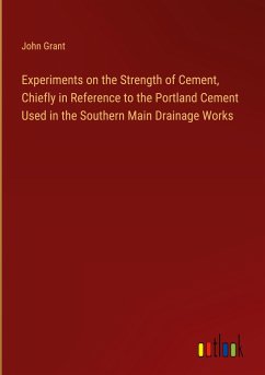 Experiments on the Strength of Cement, Chiefly in Reference to the Portland Cement Used in the Southern Main Drainage Works - Grant, John