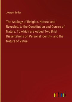 The Analogy of Religion, Natural and Revealed, to the Constitution and Course of Nature. To which are Added Two Brief Dissertations on Personal Identity, and the Nature of Virtue