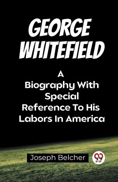 George Whitefield A Biography With Special Reference To His Labors In America - Belcher, Joseph