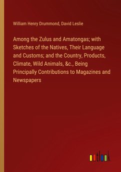 Among the Zulus and Amatongas; with Sketches of the Natives, Their Language and Customs; and the Country, Products, Climate, Wild Animals, &c., Being Principally Contributions to Magazines and Newspapers