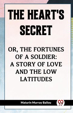 The Heart's Secret Or, the Fortunes of a Soldier: a Story of Love and the Low Latitudes - Ballou, Maturin Murray