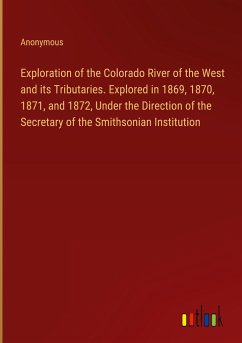 Exploration of the Colorado River of the West and its Tributaries. Explored in 1869, 1870, 1871, and 1872, Under the Direction of the Secretary of the Smithsonian Institution