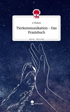 Tierkommunikation - Das Praxisbuch. Life is a Story - story.one - Wakan, A