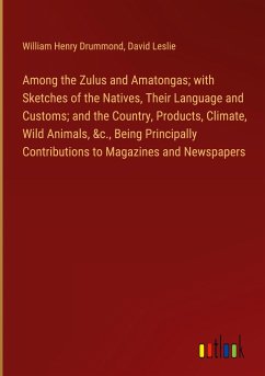 Among the Zulus and Amatongas; with Sketches of the Natives, Their Language and Customs; and the Country, Products, Climate, Wild Animals, &c., Being Principally Contributions to Magazines and Newspapers - Drummond, William Henry; Leslie, David