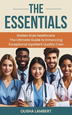 Cover The Essentials- Golden Rule Healthcare : The Ultimate Guide to Enhancing Exceptional Inpatient Quality Care (eBook, ePUB)