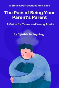 Cover A Biblical Perspectives Mini Book The Pain of Being Your Parent's Parent: A Guide for Teens and Young Adults (eBook, ePUB)