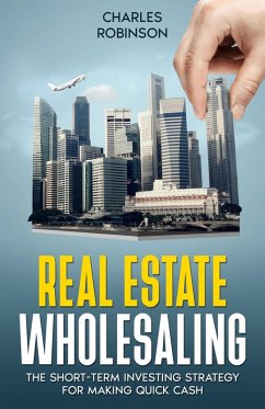 Real Estate Wholesaling: The Short-Term Investing Strategy for Making Quick Cash (eBook, ePUB) - Robinson, Charles