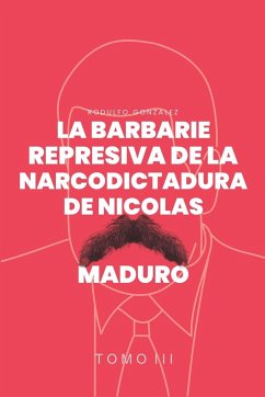 La Barbarie represiva de la Narcodictadura de Nicolás Maduro - Gonzalez, Rodulfo