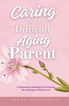 Caring for Your Difficult Aging Parent - Mackenzie, Sarah