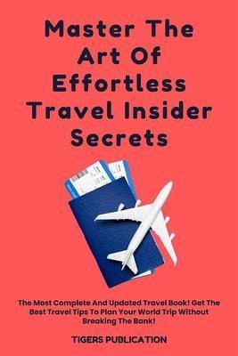 Master The Art Of Effortless Travel Insider Secrets (eBook, ePUB)