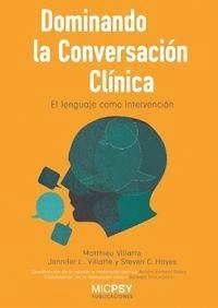 Dominando la conversación clínica : el lenguaje como intervención - Hayes, Steven C.; Villatte, Matthieu; Villatte, Jennifer L.