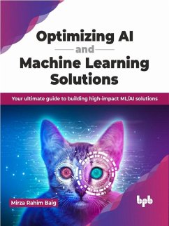Optimizing AI and Machine Learning Solutions: Your ultimate guide to building high-impact ML/AI solutions (eBook, ePUB) - Baig, Mirza Rahim