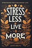 Stress Less, Live More : Discover the path to a life filled with balance, resilience, and profound well-being (eBook, ePUB)