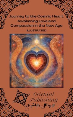 Journey to the Cosmic Heart Awakening Love and Compassion in the New Age (eBook, ePUB) - Publishing, Oriental