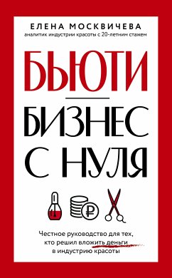 Бьюти-бизнес с нуля. Честное руководство для тех, кто решил вложить деньги в индустрию красоты (eBook, ePUB) - Москичева, Елена