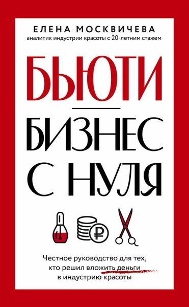 B'yuti-biznes s nulya. Chestnoe rukovodstvo dlya tekh, kto reshil vlozhit' den'gi v industriyu krasoty (eBook, ePUB)