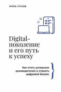 Digital-pokolenie i ego put' k uspekhu. Kak stat' uspeshnym rukovoditelem i stroit' cifrovoy biznes. (eBook, ePUB) - Trunov, Igor