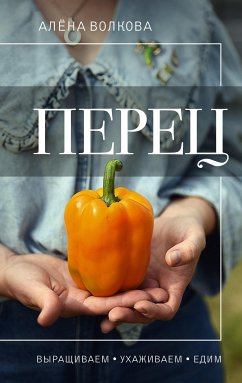 Перец. Выращиваем, ухаживаем и едим (eBook, ePUB) - Волкова, Алёна