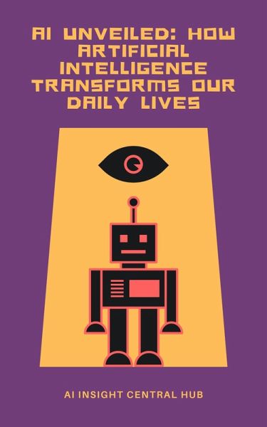 AI Unveiled: How Artificial Intelligence Transforms Our Daily Lives (eBook, ePUB) AI Unveiled: How Artificial Intelligence Transforms Our Daily Lives (eBook, ePUB)