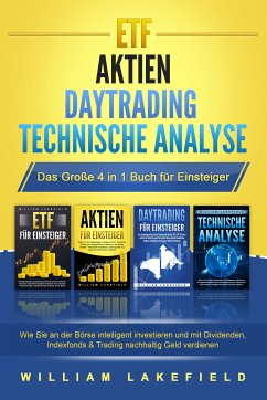 ETF   AKTIEN   DAYTRADING   TECHNISCHE ANALYSE - Das Große 4 in 1 Buch für Einsteiger: Wie Sie an der Börse intelligent investieren und mit Dividenden, Indexfonds & Trading nachhaltig Geld verdienen (eBook, ePUB) - Lakefield, William