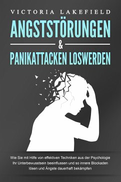 ANGSTSTÖRUNGEN & PANIKATTACKEN LOSWERDEN: Wie Sie mit Hilfe von effektiven Techniken aus der Psychologie Ihr Unterbewusstsein beeinflussen und so innere Blockaden lösen und Ängste dauerhaft bekämpfen (eBook, ePUB) - Lakefield, Victoria