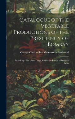 Catalogue of the Vegetable Productions of the Presidency of Bombay - Birdwood, George Christopher Molesworth