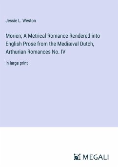 Morien; A Metrical Romance Rendered into English Prose from the Mediæval Dutch, Arthurian Romances No. IV - Weston, Jessie L.